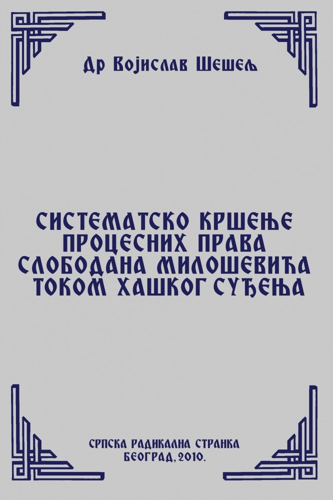 СИСТЕМАТСКО КРШЕЊЕ ПРОЦЕСНИХ ПРАВА СЛОБОДАНА МИЛОШЕВИЋА ТОКОМ ХАШКОГ СУЂЕЊА (Српски народ и нови светски поредак – IV том)