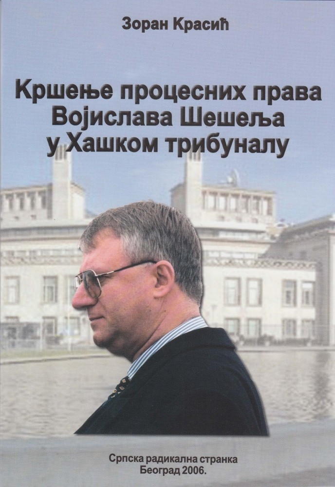 Зоран Красић: КРШЕЊЕ ПРОЦЕСНИХ ПРАВА ВОЈИСЛАВА ШЕШЕЉА У ХАШКОМ ТРИБУНАЛУ